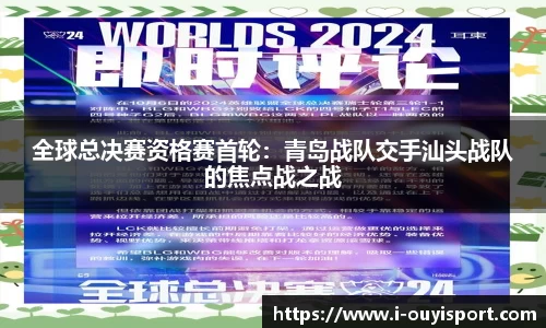 全球总决赛资格赛首轮：青岛战队交手汕头战队的焦点战之战